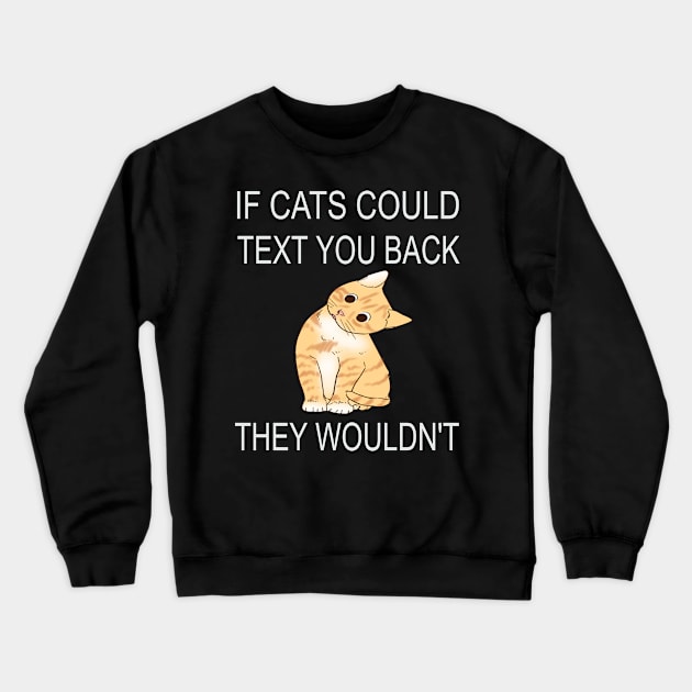 If Cats Could Text You Back - They Wouldn't Crewneck Sweatshirt by houssem